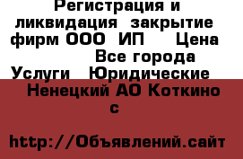 Регистрация и ликвидация (закрытие) фирм ООО, ИП.  › Цена ­ 2 500 - Все города Услуги » Юридические   . Ненецкий АО,Коткино с.